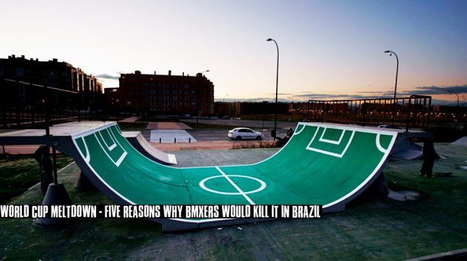 World Cup Meltdown - Five Reasons Why BMXers Would Kill It In Brazil